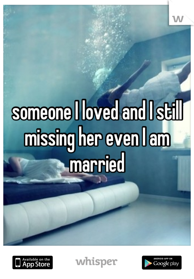 someone I loved and I still missing her even I am married