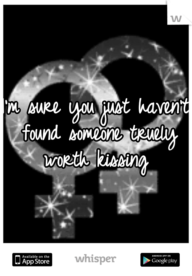 I'm sure you just haven't found someone truely worth kissing 