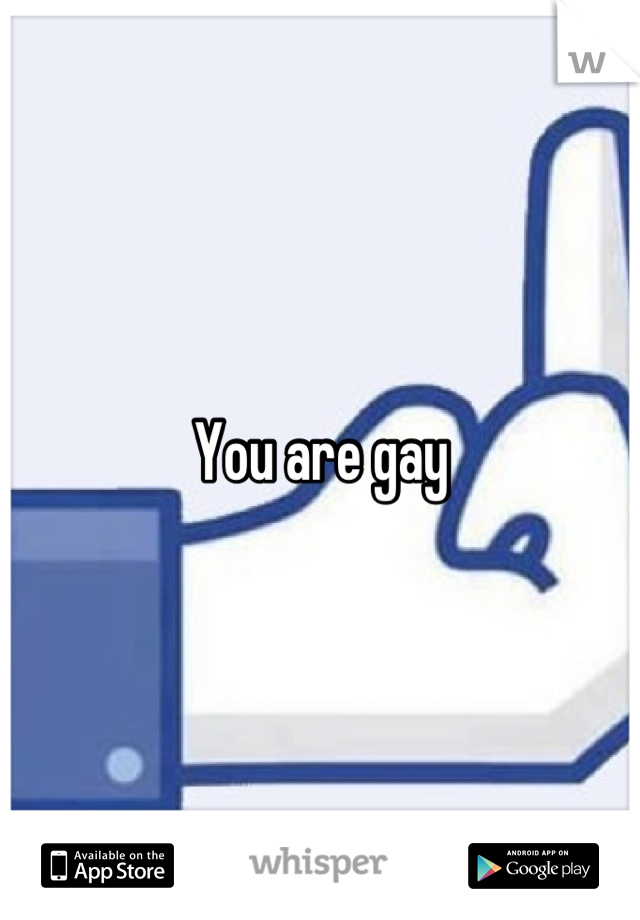 You are gay