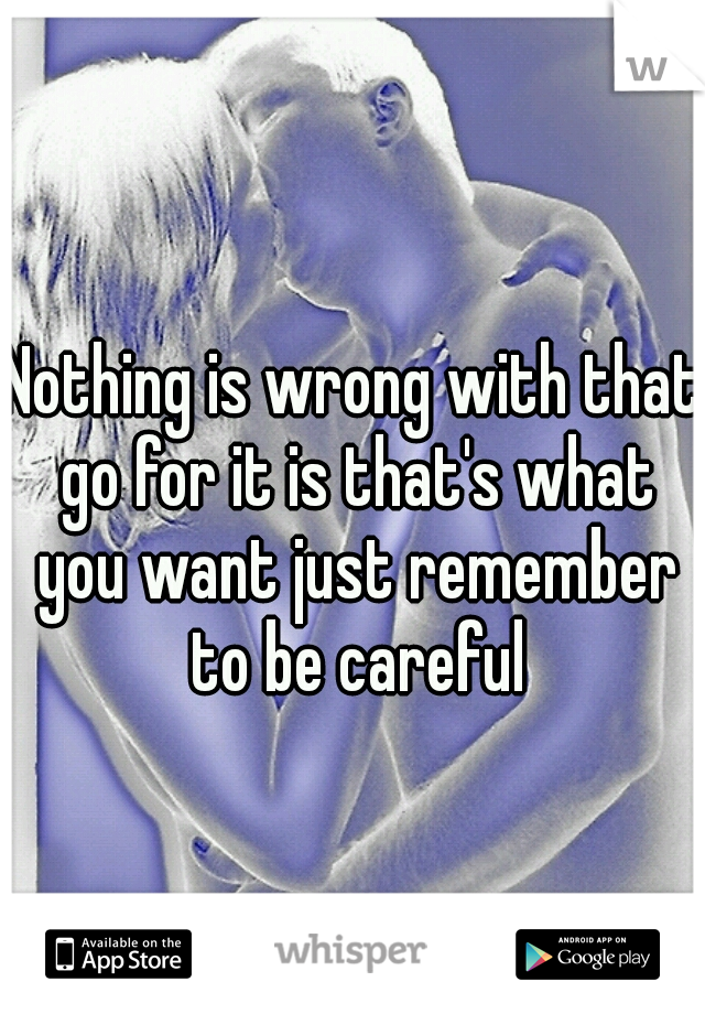 Nothing is wrong with that go for it is that's what you want just remember to be careful