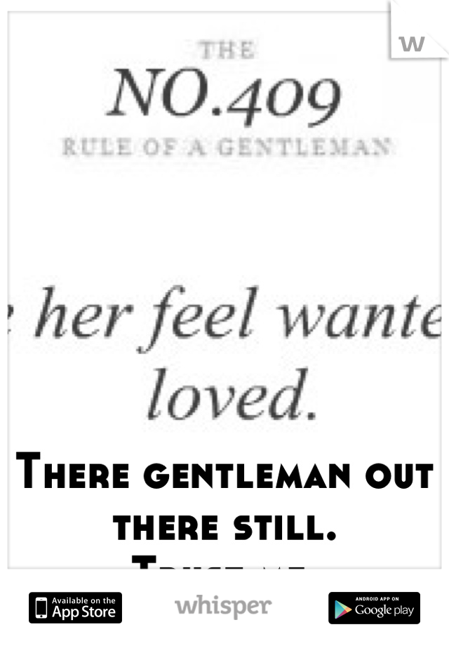 There gentleman out there still. 
Trust me.