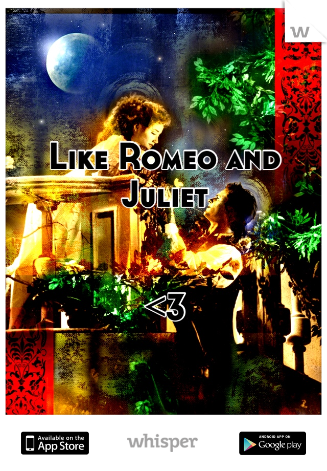 Like Romeo and Juliet 


<3