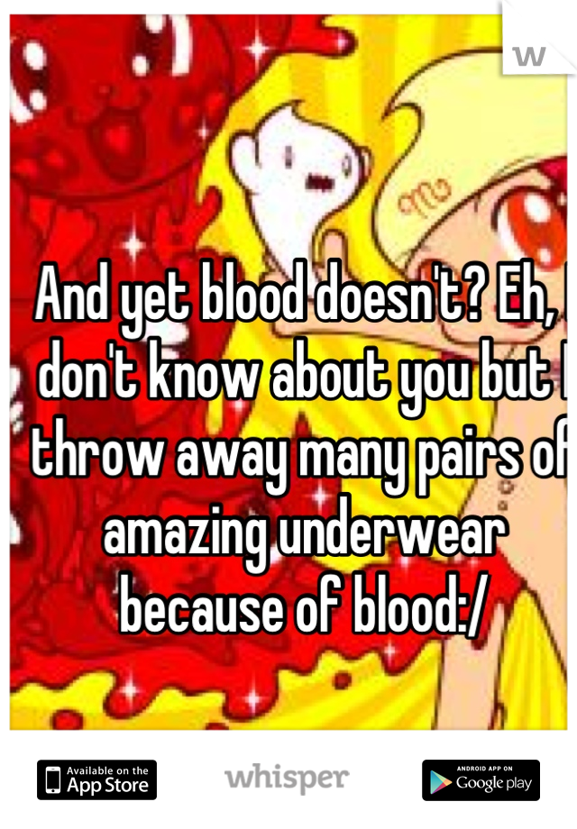 And yet blood doesn't? Eh, I don't know about you but I throw away many pairs of amazing underwear because of blood:/