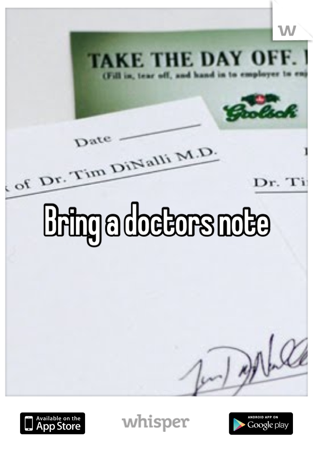 Bring a doctors note
