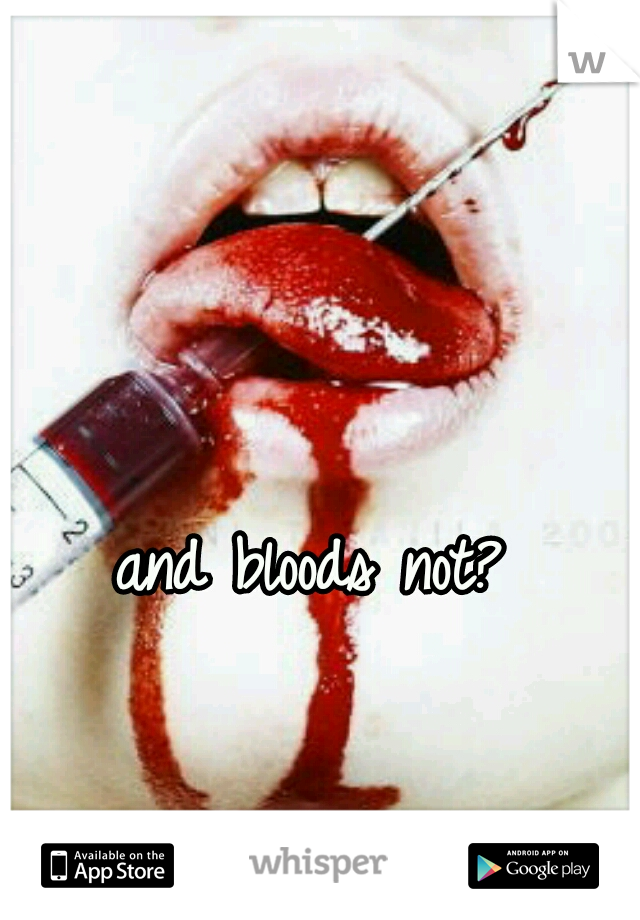 and bloods not?