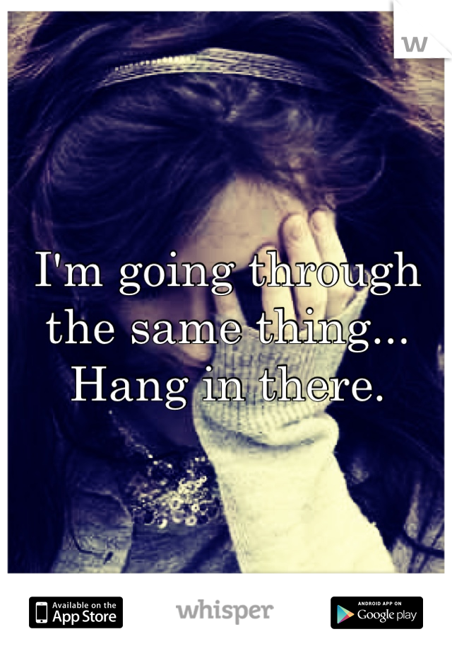 I'm going through the same thing... Hang in there.