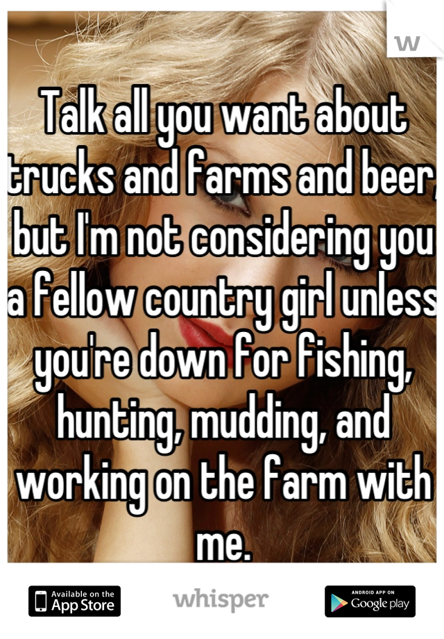 Talk all you want about trucks and farms and beer, but I'm not considering you a fellow country girl unless you're down for fishing, hunting, mudding, and working on the farm with me.