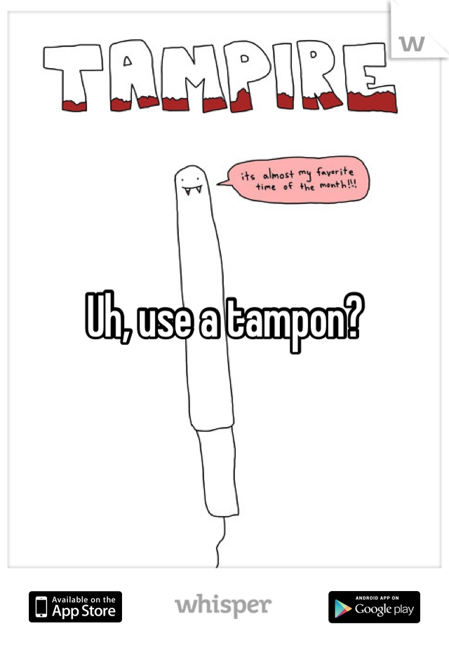 Uh, use a tampon?