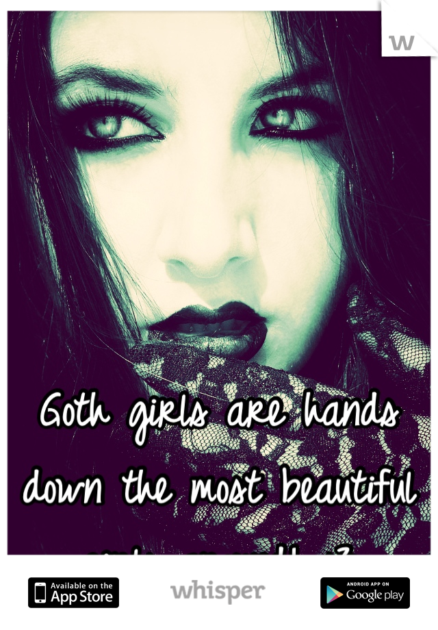 Goth girls are hands down the most beautiful girls around! <3