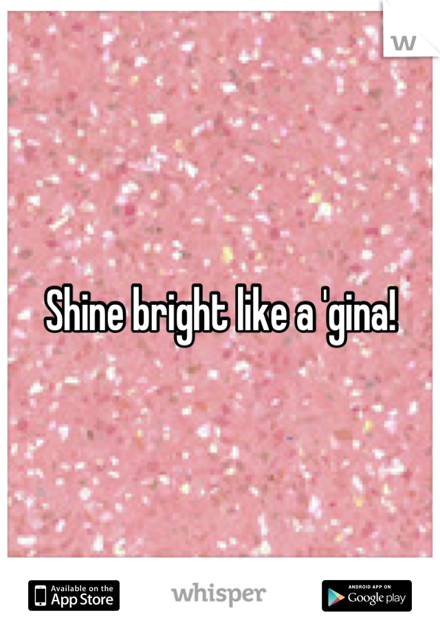 Shine bright like a 'gina!