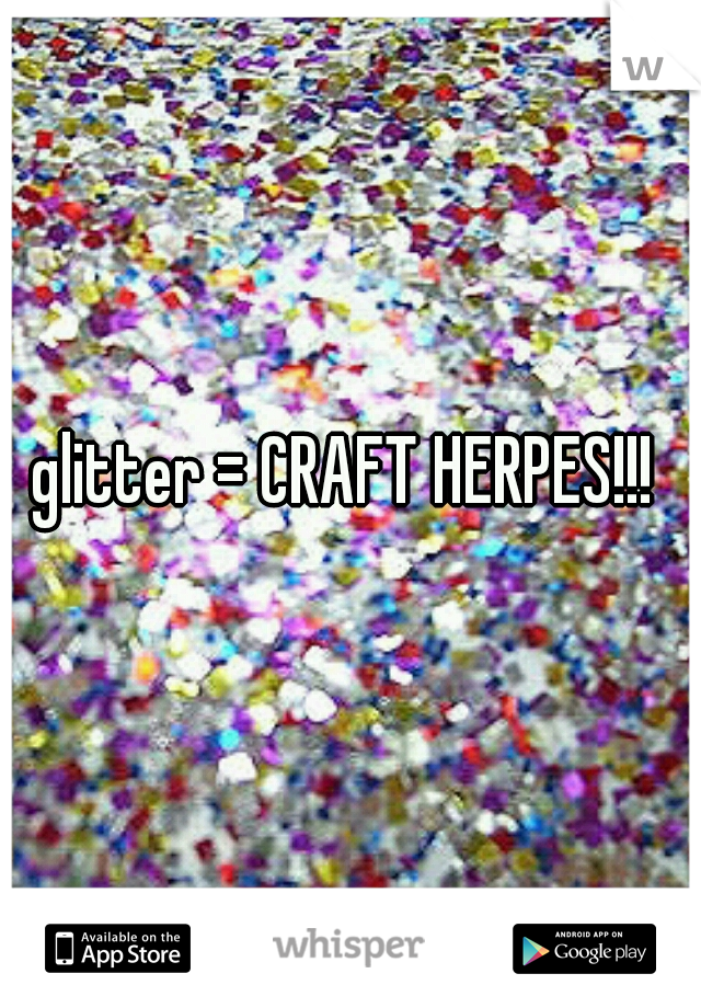 glitter = CRAFT HERPES!!! 