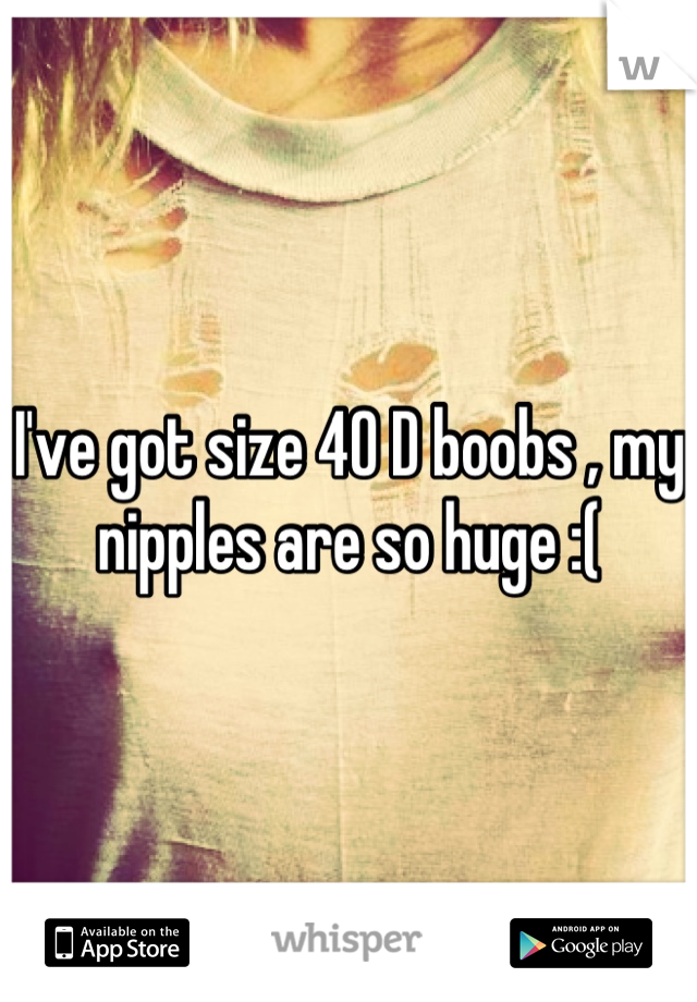 I've got size 40 D boobs , my nipples are so huge :(