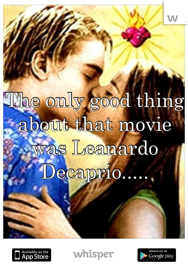 The only good thing about that movie was Leanardo Decaprio.....