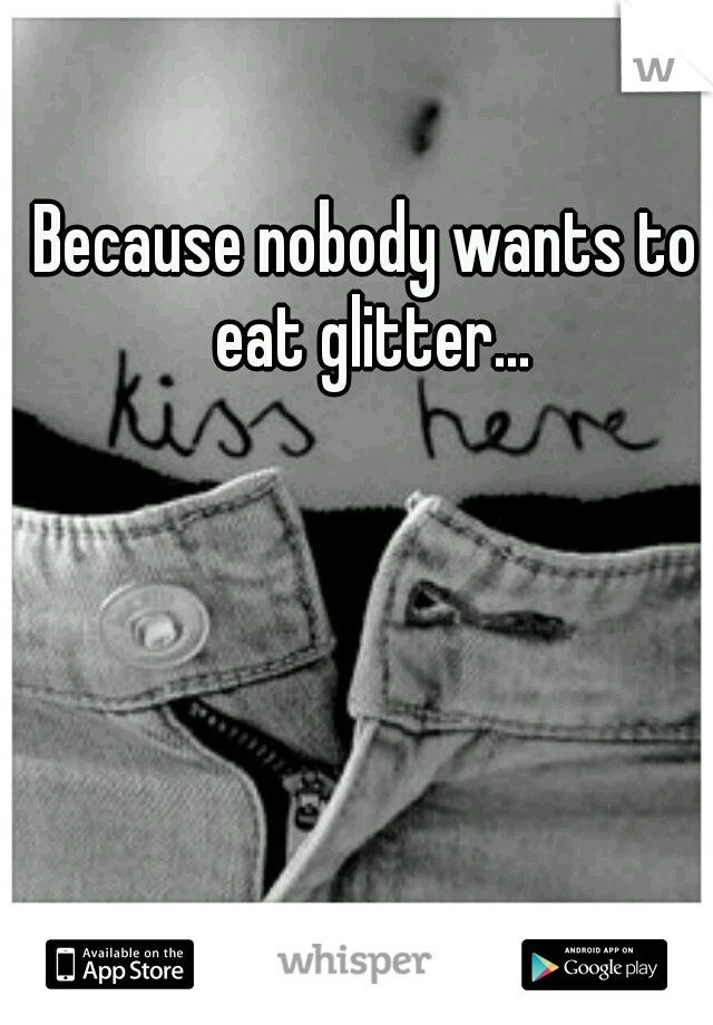 Because nobody wants to eat glitter...