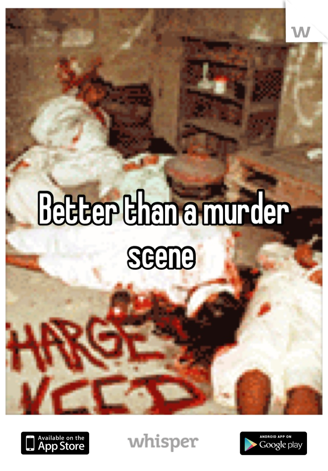 Better than a murder scene 