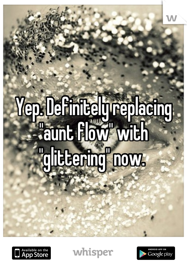 Yep. Definitely replacing "aunt flow" with "glittering" now. 