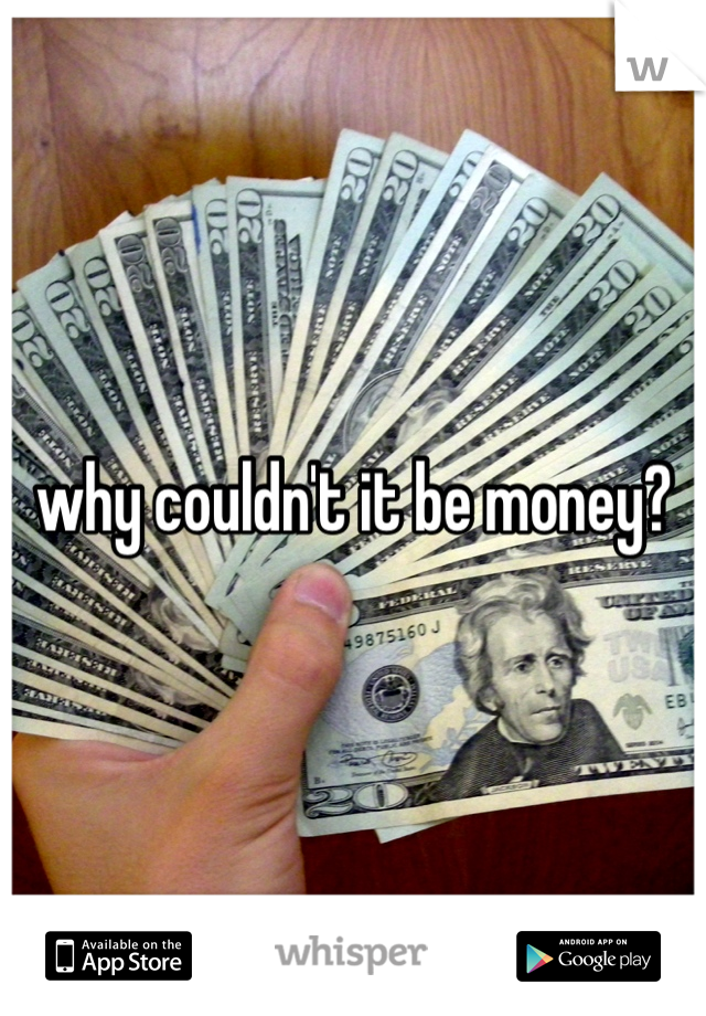 why couldn't it be money?