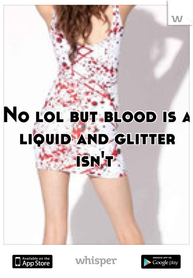 No lol but blood is a liquid and glitter isn't 