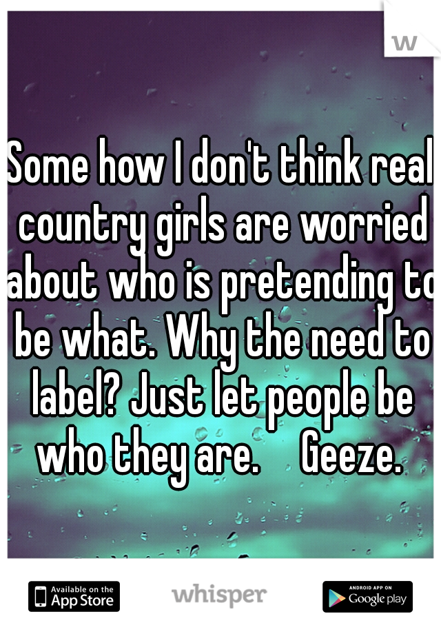 Some how I don't think real country girls are worried about who is pretending to be what. Why the need to label? Just let people be who they are. 

Geeze. 
