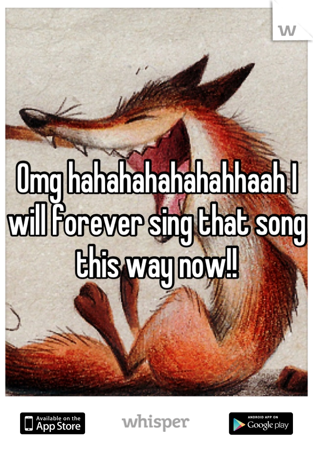 Omg hahahahahahahhaah I will forever sing that song this way now!!