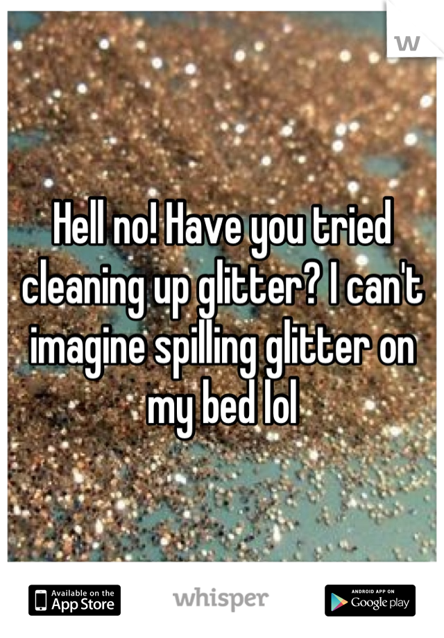 Hell no! Have you tried cleaning up glitter? I can't imagine spilling glitter on my bed lol