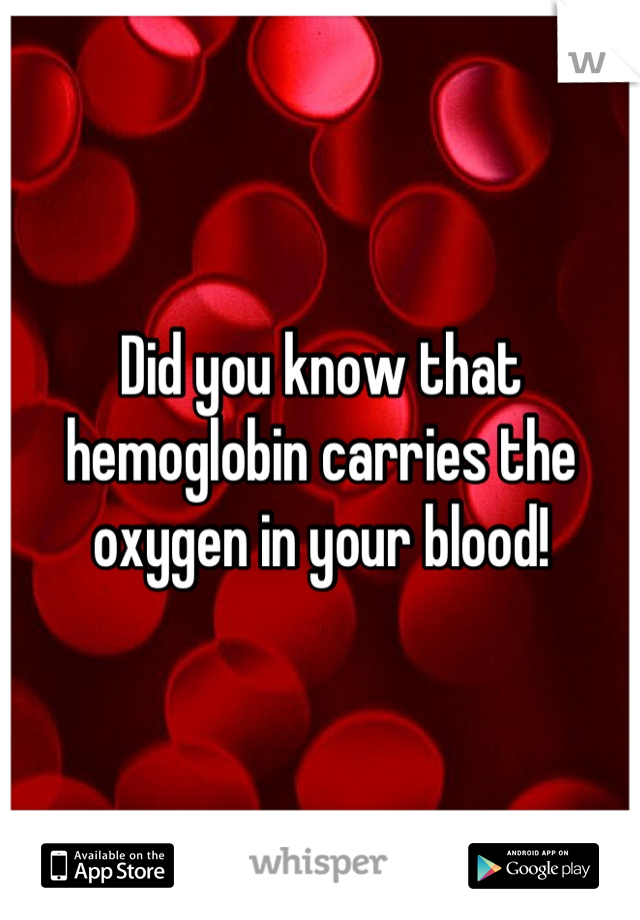 Did you know that hemoglobin carries the oxygen in your blood!