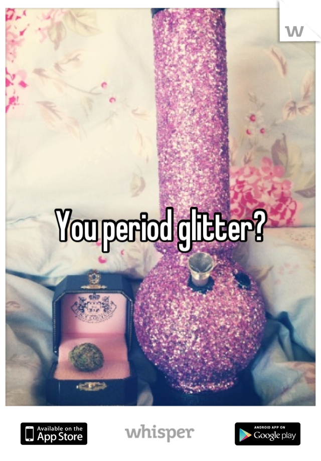 You period glitter?