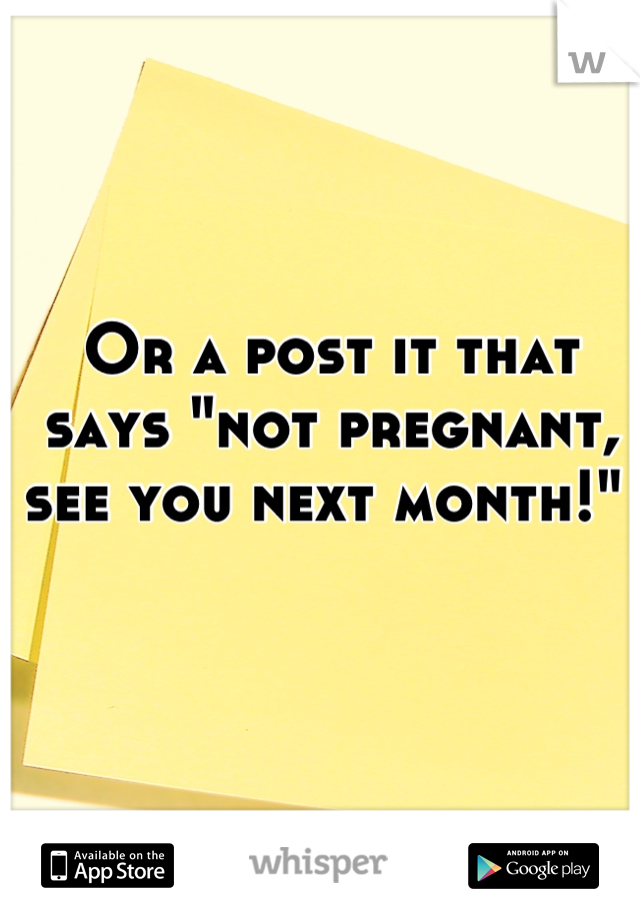 Or a post it that says "not pregnant, see you next month!" 