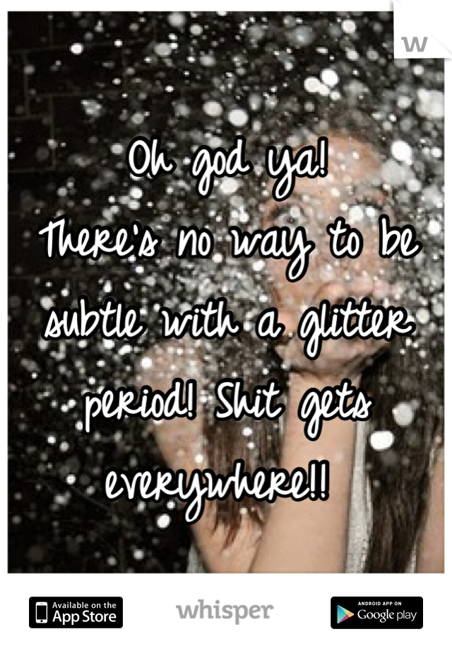 Oh god ya! 
There's no way to be subtle with a glitter period! Shit gets everywhere!! 