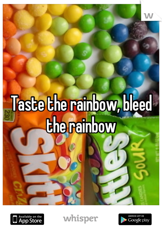 Taste the rainbow, bleed the rainbow