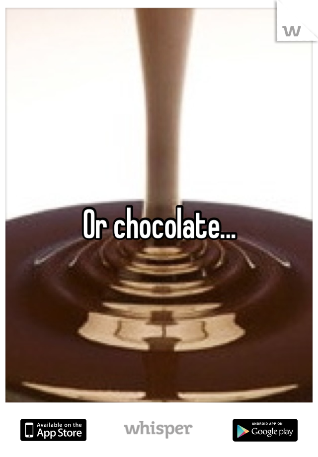 Or chocolate...