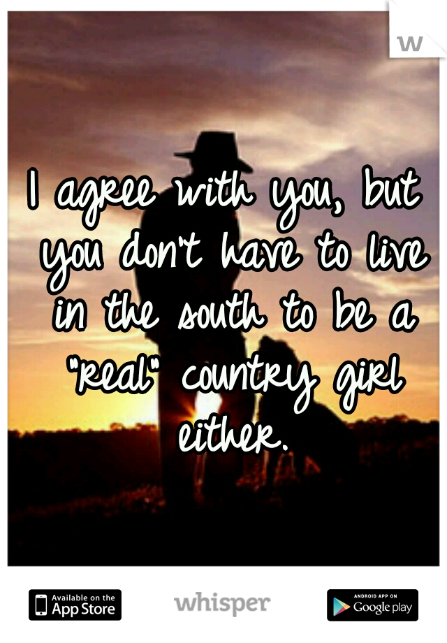 I agree with you, but you don't have to live in the south to be a "real" country girl either.