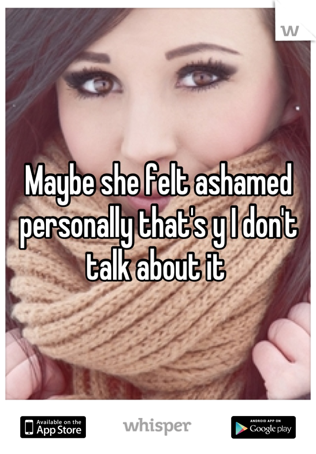 Maybe she felt ashamed personally that's y I don't talk about it 