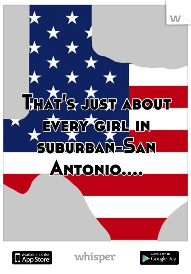 That's just about every girl in suburban-San Antonio....