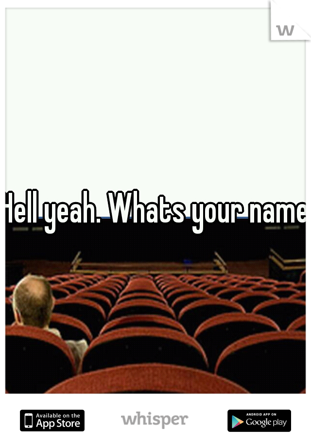 Hell yeah. Whats your name?