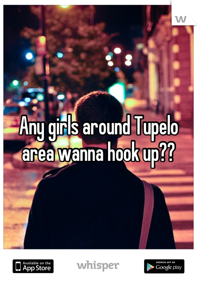 Any girls around Tupelo area wanna hook up??