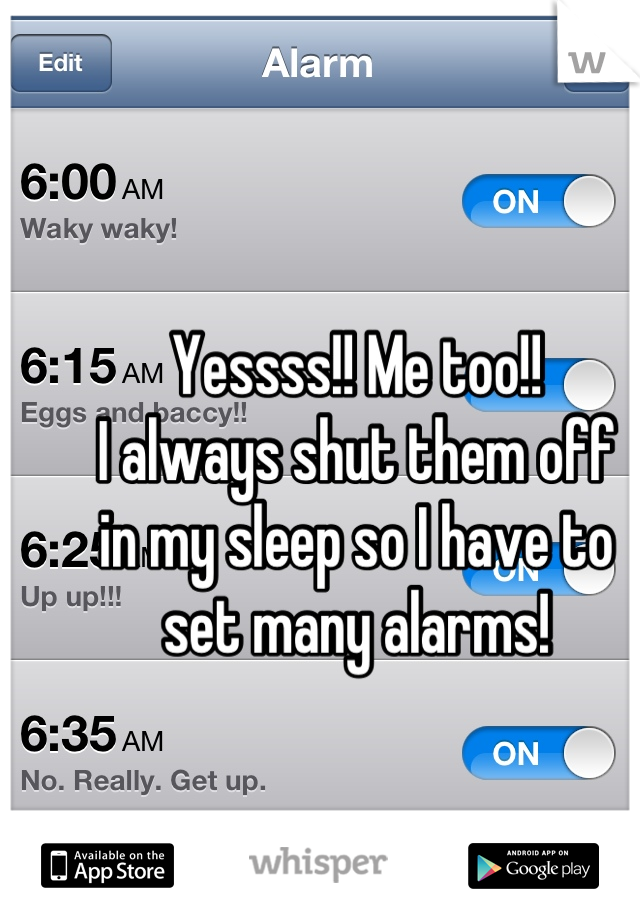 Yessss!! Me too!! 
I always shut them off 
in my sleep so I have to 
set many alarms!