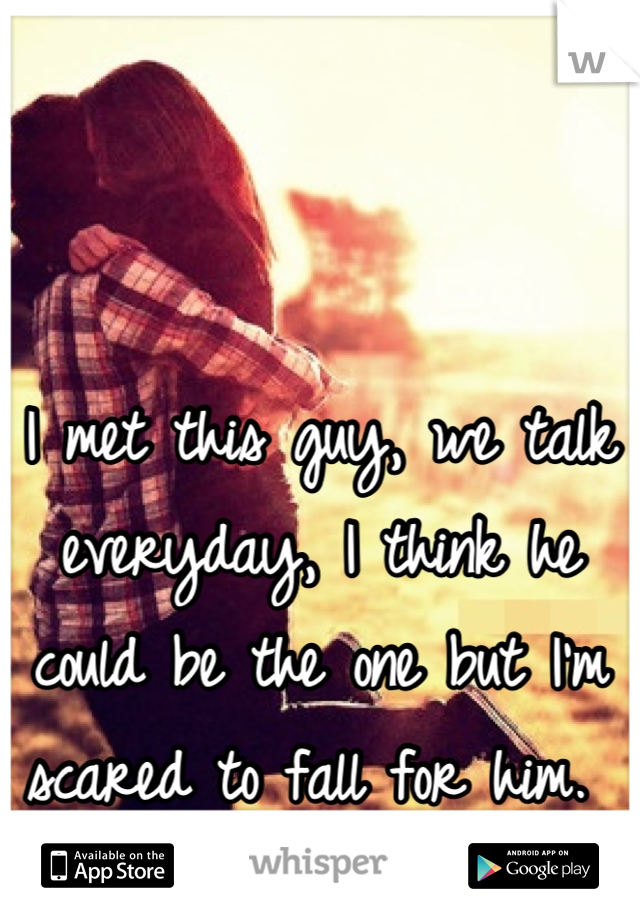 I met this guy, we talk everyday, I think he could be the one but I'm scared to fall for him. 