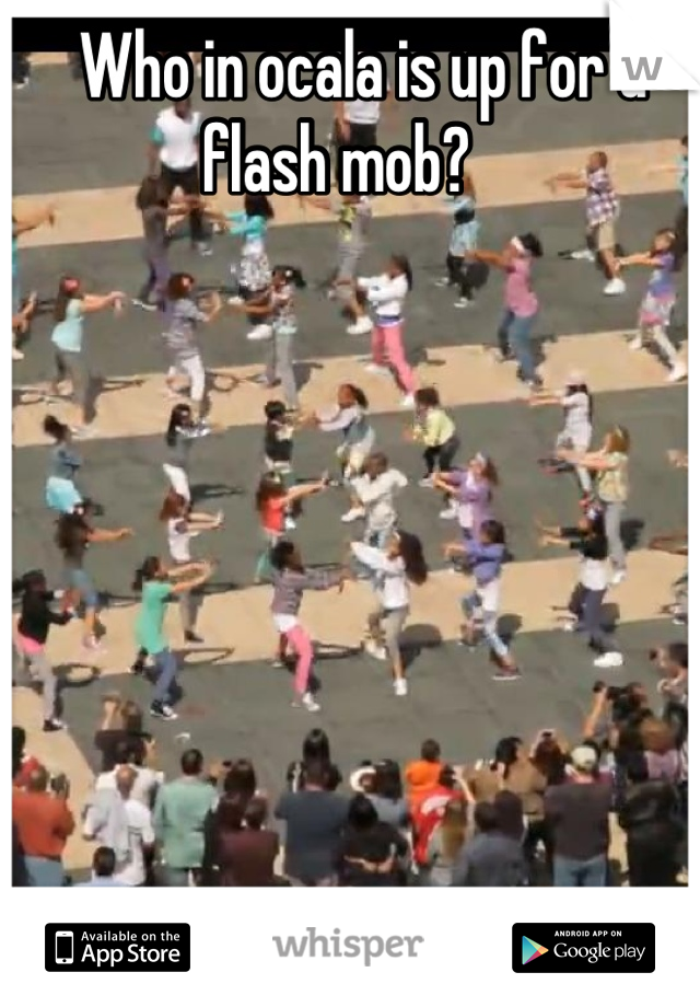 Who in ocala is up for a flash mob?    
