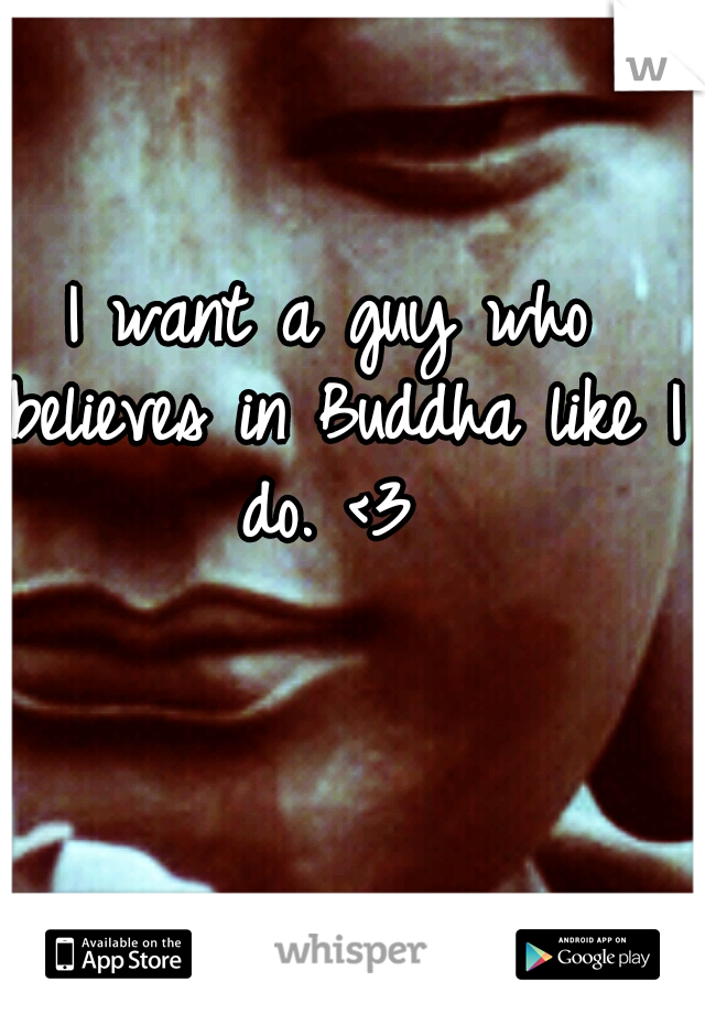 I want a guy who believes in Buddha like I do. <3 