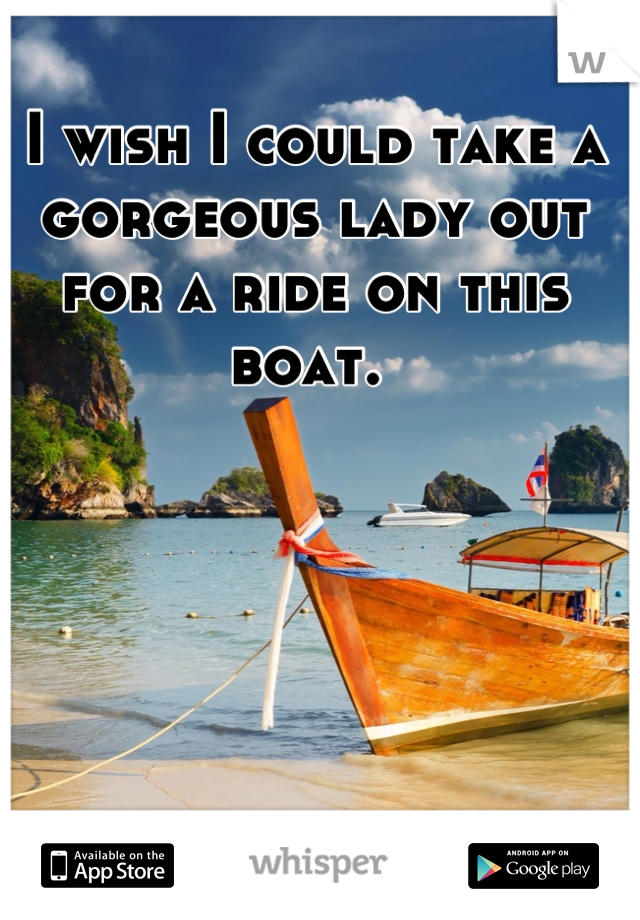 I wish I could take a gorgeous lady out for a ride on this boat. 