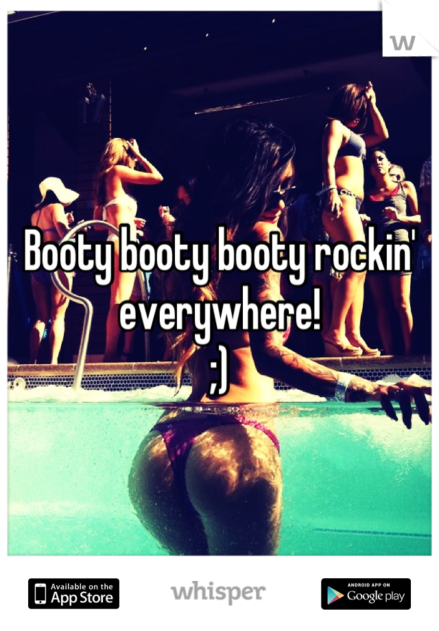 Booty booty booty rockin' everywhere!
;)