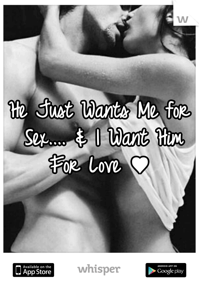 He Just Wants Me for Sex.... & I Want Him For Love ♥ 