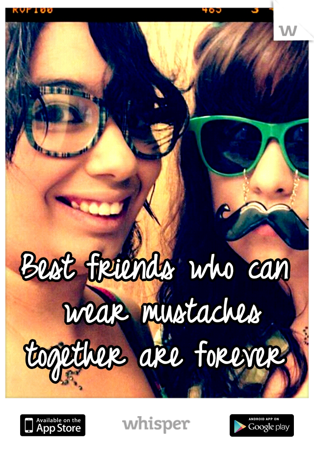 Best friends who can wear mustaches together are forever 