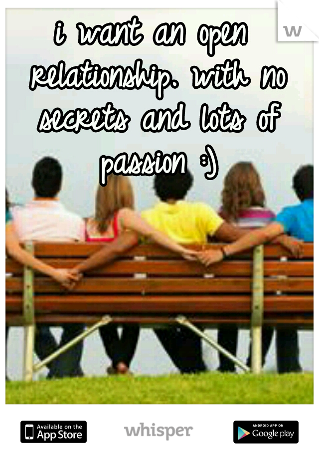 i want an open relationship. with no secrets and lots of passion :)
