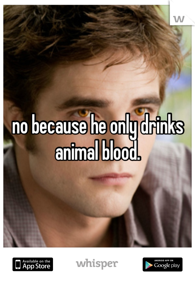 no because he only drinks animal blood.