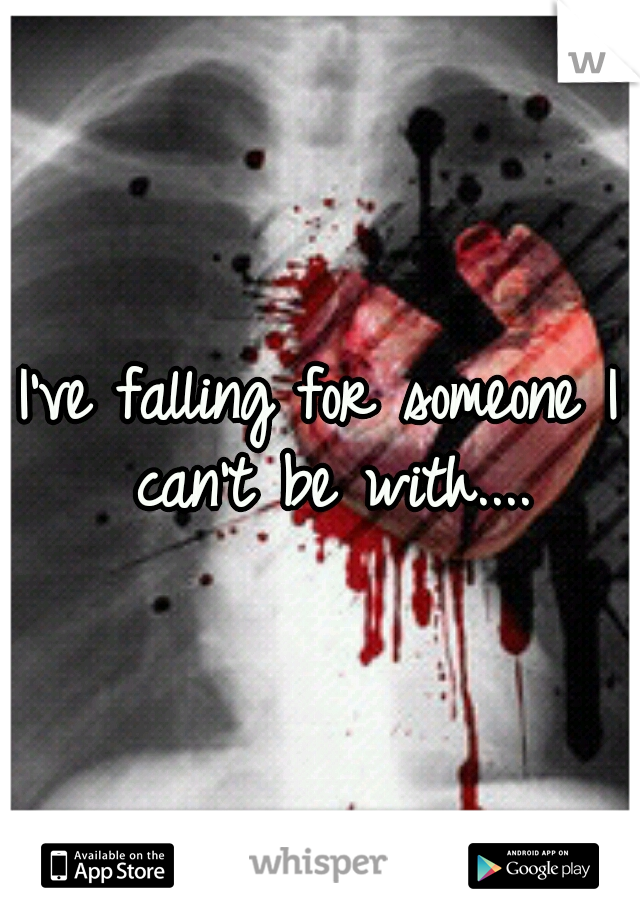 I've falling for someone I can't be with....