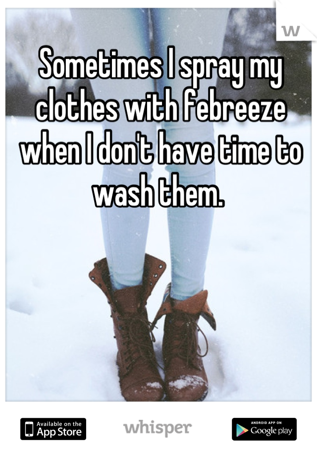 Sometimes I spray my clothes with febreeze when I don't have time to wash them. 