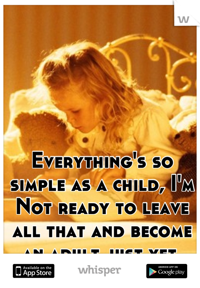 Everything's so simple as a child, I'm
Not ready to leave all that and become an adult just yet.