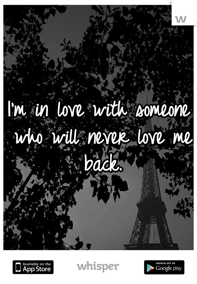 I'm in love with someone who will never love me back.